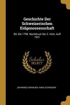 Geschichte Der Schweizerischen Eidgenossenschaft: Bd. Bis 1798. Nachdruck Der 2. Verb. Aufl 1921 - Dierauer, Johannes; Schneider, Hans
