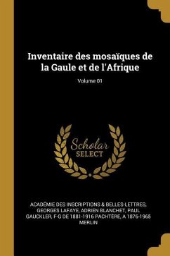 Inventaire des mosaïques de la Gaule et de l'Afrique; Volume 01 - Inscriptions &. Belles-Lettres, Académie; La Faye, Georges De; Blanchet, Adrien