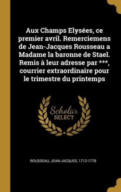 Aux Champs Elysées, ce premier avril. Remerciemens de Jean-Jacques Rousseau a Madame la baronne de Stael. Remis à leur adresse par ***, courrier extra - Rousseau, Jean-Jacques
