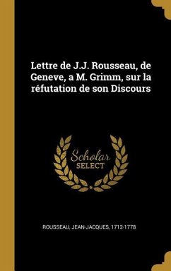 Lettre de J.J. Rousseau, de Geneve, a M. Grimm, sur la réfutation de son Discours