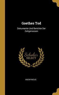 Goethes Tod: Dokumente Und Berichte Der Zeitgenossen - Anonymous