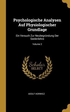 Psychologische Analysen Auf Physiologischer Grundlage: Ein Versuch Zur Neubegründung Der Seelenlehre; Volume 2 - Horwicz, Adolf