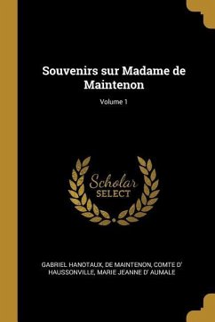 Souvenirs sur Madame de Maintenon; Volume 1 - Hanotaux, Gabriel; Maintenon, De; Haussonville, Comte D'