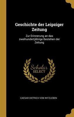 Geschichte Der Leipziger Zeitung: Zur Erinnerung an Das Zweihundertjährige Bestehen Der Zeitung - Witzleben, Caesar Dietrich von