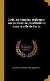 Code, ou nouveau réglement sur les lieux de prostitutions dans la ville de Paris.