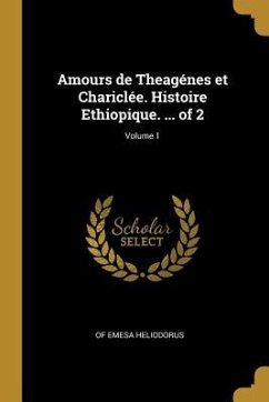 Amours de Theagénes et Chariclée. Histoire Ethiopique. ... of 2; Volume 1