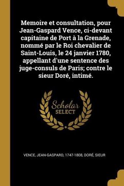 Memoire et consultation, pour Jean-Gaspard Vence, ci-devant capitaine de Port à la Grenade, nommé par le Roi chevalier de Saint-Louis, le 24 janvier 1 - Vence, Jean-Gaspard; Sieur, Doré
