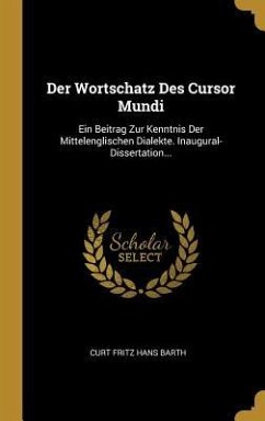 Der Wortschatz Des Cursor Mundi: Ein Beitrag Zur Kenntnis Der Mittelenglischen Dialekte. Inaugural-Dissertation... - Barth, Curt Fritz Hans