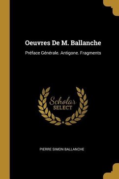 Oeuvres De M. Ballanche: Préface Générale. Antigone. Fragments - Ballanche, Pierre Simon