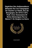 Dépêches Des Ambassadeurs Milanais Sur Les Campagnes De Charles-Le-Hardi, Duc De Bourgogne, De 1474 À 1477, Publ. Avec Sommaires Et Notes Historiques