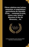 Pièces relatives aux Lettres, memoires, et negotiations particulieres du chevalier d'Eon, ... contenant la note, contre-note, lettre à Monsieur le duc