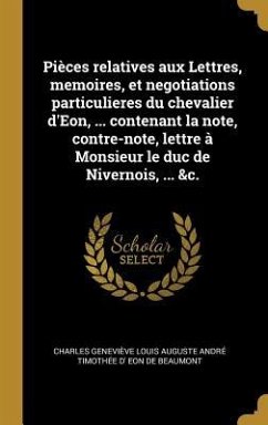 Pièces relatives aux Lettres, memoires, et negotiations particulieres du chevalier d'Eon, ... contenant la note, contre-note, lettre à Monsieur le duc - Eon de Beaumont, Charles Geneviève Loui