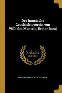 Der Hansische Geschichtsverein Von Wilhelm Mantels, Erster Band - Geschichtsverein, Hansischer