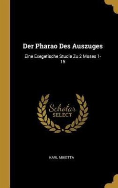 Der Pharao Des Auszuges: Eine Exegetische Studie Zu 2 Moses 1-15 - Miketta, Karl