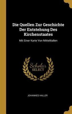 Die Quellen Zur Geschichte Der Entstehung Des Kirchenstaates: Mit Einer Karte Von Mittelitalien - Haller, Johannes