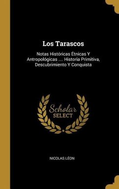Los Tarascos: Notas Históricas Étnicas Y Antropológicas .... Historia Primitiva, Descubrimiento Y Conquista - Léon, Nicolas