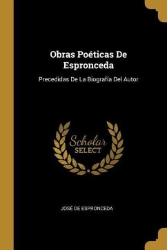 Obras Poéticas De Espronceda: Precedidas De La Biografía Del Autor