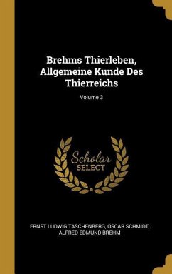 Brehms Thierleben, Allgemeine Kunde Des Thierreichs; Volume 3 - Taschenberg, Ernst Ludwig; Schmidt, Oscar; Brehm, Alfred Edmund