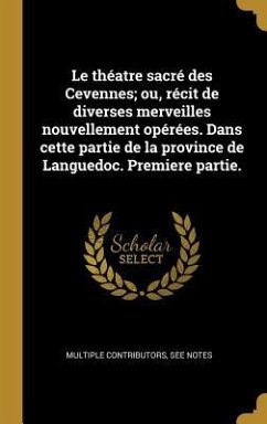 Le théatre sacré des Cevennes; ou, récit de diverses merveilles nouvellement opérées. Dans cette partie de la province de Languedoc. Premiere partie. - Multiple Contributors