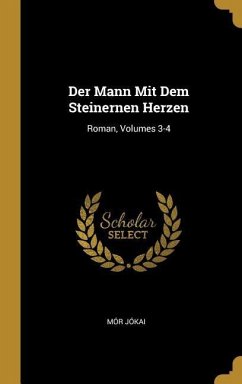 Der Mann Mit Dem Steinernen Herzen: Roman, Volumes 3-4 - Jokai, Mor