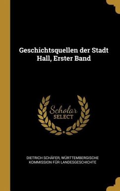 Geschichtsquellen Der Stadt Hall, Erster Band - Schafer, Dietrich; Landesgeschichte, Wurttembergische Komm