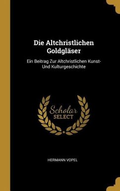 Die Altchristlichen Goldgläser: Ein Beitrag Zur Altchristlichen Kunst- Und Kulturgeschichte - Vopel, Hermann