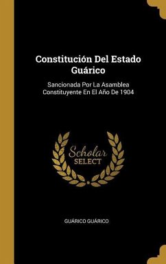 Constitución Del Estado Guárico: Sancionada Por La Asamblea Constituyente En El Año De 1904