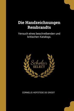 Die Handzeichnungen Rembrandts: Versuch Eines Beschreibenden Und Kritischen Katalogs. - De Groot, Cornelis Hofstede