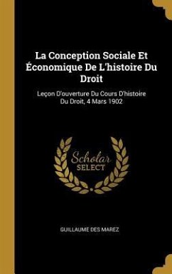 La Conception Sociale Et Économique De L'histoire Du Droit: Leçon D'ouverture Du Cours D'histoire Du Droit, 4 Mars 1902 - Marez, Guillaume Des