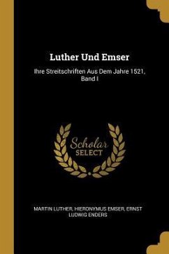 Luther Und Emser: Ihre Streitschriften Aus Dem Jahre 1521, Band I - Luther, Martin; Emser, Hieronymus; Enders, Ernst Ludwig