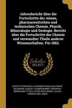 Jahresbericht Über Die Fortschritte Der Reinen, Pharmaceutischen Und Technischen Chemie, Physik, Mineralogie Und Geologie. Bericht Über Die Fortschrit - Strecker, Adolph; Naumann, Alexander Nikolaus Franz; Laubenheimer, August