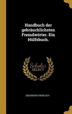 Handbuch Der Gebräuchlichsten Fremdwörter. Ein Hülfsbuch. - Knobloch, Sigismund