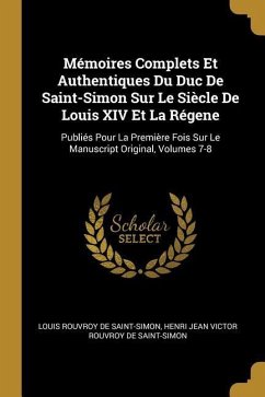 Mémoires Complets Et Authentiques Du Duc De Saint-Simon Sur Le Siècle De Louis XIV Et La Régene: Publiés Pour La Première Fois Sur Le Manuscript Origi
