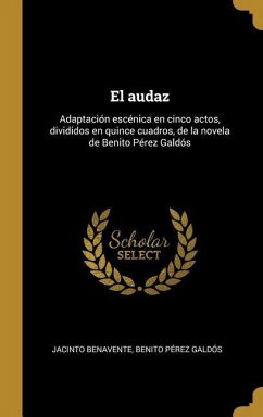 El audaz: Adaptación escénica en cinco actos, divididos en quince cuadros, de la novela de Benito Pérez Galdós - Benavente, Jacinto; Pérez Galdós, Benito