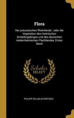 Flora: Der Preussischen Rheinlande: Oder Die Vegetation Des Rheinischen Schiefergebirges Und Des Deutschen Niederrheinischen - Wirtgen, Philipp Wilhelm