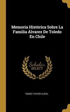 Memoria Histórica Sobre La Familia Álvarez De Toledo En Chile - Ojeda, Tomás Thayer