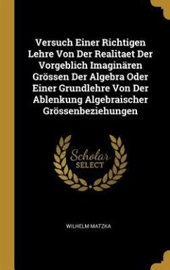 Versuch Einer Richtigen Lehre Von Der Realitaet Der Vorgeblich Imaginären Grössen Der Algebra Oder Einer Grundlehre Von Der Ablenkung Algebraischer Gr