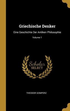 Griechische Denker: Eine Geschichte Der Antiken Philosophie; Volume 1 - Gomperz, Theodor