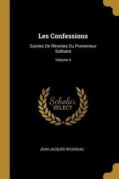 Les Confessions: Suivies De Rêveries Du Promeneur Solitaire; Volume 4 - Rousseau, Jean-Jacques