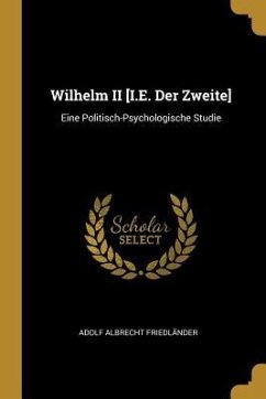 Wilhelm II [i.E. Der Zweite]: Eine Politisch-Psychologische Studie