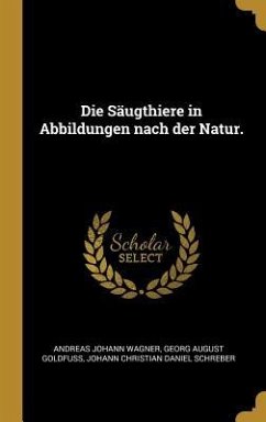 Die Säugthiere in Abbildungen Nach Der Natur. - Wagner, Andreas Johann; Goldfuss, Georg August; Schreber, Johann Christian Daniel