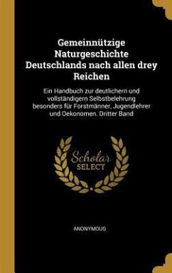 Gemeinnützige Naturgeschichte Deutschlands Nach Allen Drey Reichen: Ein Handbuch Zur Deutlichern Und Vollständigern Selbstbelehrung Besonders Für Fors