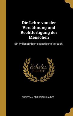 Die Lehre Von Der Versühnung Und Rechtfertigung Der Menschen: Ein Philosophisch-Exegetische Versuch. - Klaiber, Christian Friedrich