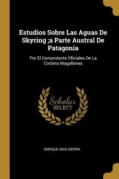 Estudios Sobre Las Aguas De Skyring;a Parte Austral De Patagonia: Por El Comandante Oficiales De La Corbeta Magallanes