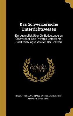 Das Schweizerische Unterrichtswesen: Ein Ueberblick Über Die Bedeutenderen Öffentlichen Und Privaten Unterrichts- Und Erziehungsanstalten Der Schweiz