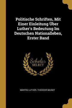 Politische Schriften, Mit Einer Einleitung Über Luther's Bedeutung Im Deutschen Nationalleben, Erster Band