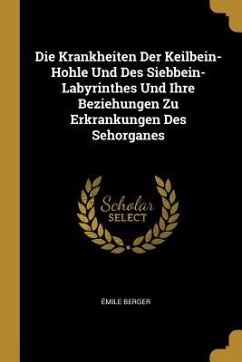 Die Krankheiten Der Keilbein-Hohle Und Des Siebbein-Labyrinthes Und Ihre Beziehungen Zu Erkrankungen Des Sehorganes - Berger, Emile