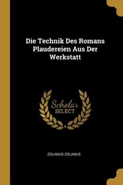 Die Technik Des Romans Plaudereien Aus Der Werkstatt - Zolanus, Zolanus