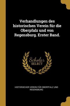Verhandlungen Des Historischen Verein Für Die Oberpfalz Und Von Regensburg. Erster Band.