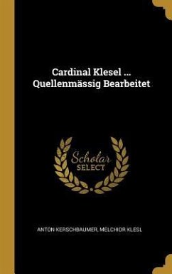 Cardinal Klesel ... Quellenmässig Bearbeitet - Kerschbaumer, Anton; Klesl, Melchior